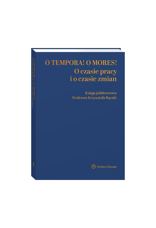 O tempora! O  mores! O czasie pracy i o czasie zmian. Księga jubileuszowa prof. Krzysztofa Rączki