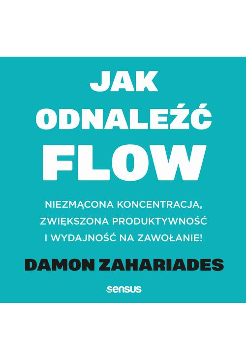 Jak odnaleźć FLOW. Niezmącona koncentracja, zwiększona produktywność i wydajność na zawołanie!