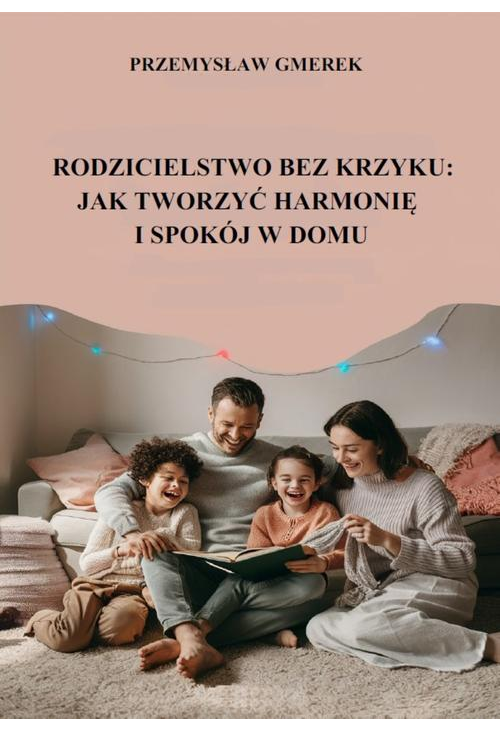 Rodzicielstwo bez krzyku: jak tworzyć harmonię i spokój w domu