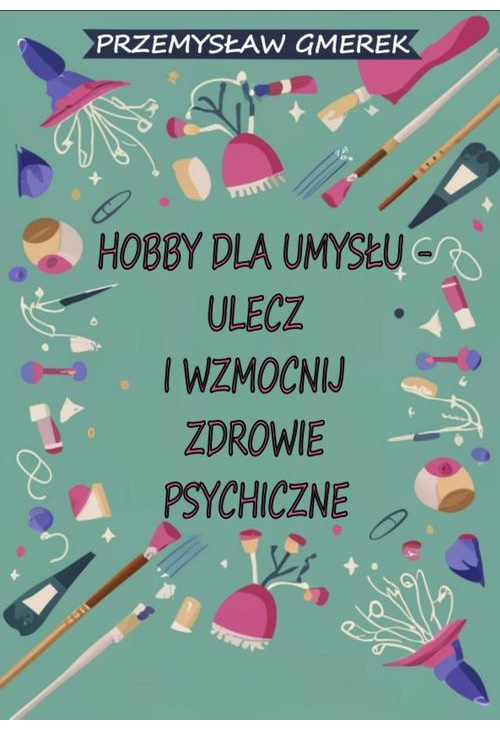 Hobby dla umysłu - ulecz i wzmocnij zdrowie psychiczne