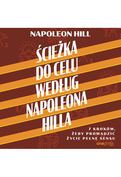 Ścieżka do celu według Napoleona Hilla. 7 kroków, żeby prowadzić życie pełne sensu