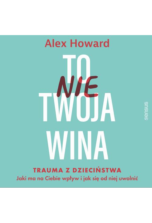 To nie Twoja wina. Trauma z dzieciństwa: jaki ma na Ciebie wpływ i jak się od niej uwolnić