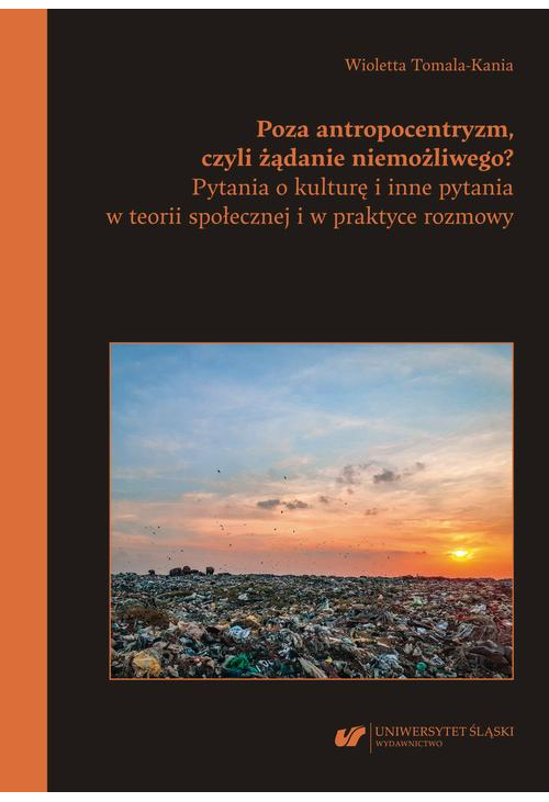 Poza antropocentryzm, czyli żądanie niemożliwego? Pytania o kulturę i inne pytania w teorii społecznej i w praktyce rozmowy...