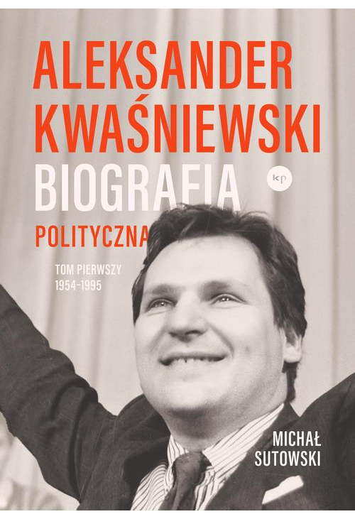 Aleksander Kwaśniewski Biografia polityczna tom 1 1954-1995