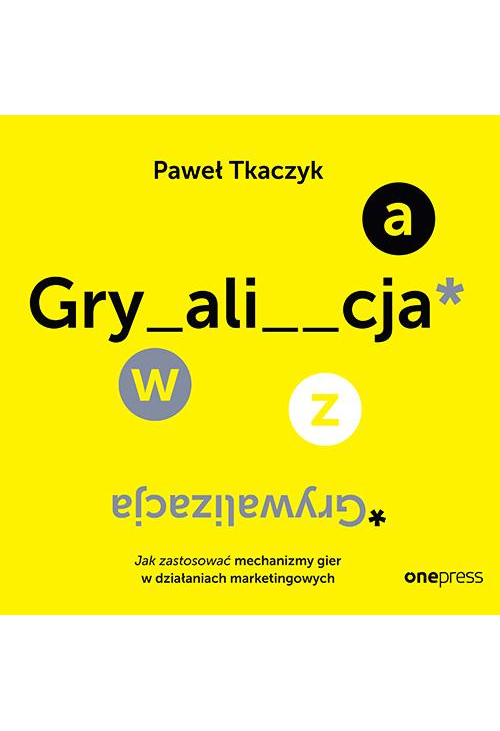 GRYWALIZACJA. Jak zastosować mechanizmy gier w działaniach marketingowych