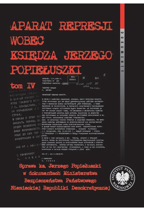 Aparat represji wobec księdza Jerzego Popiełuszki, t. 4. Sprawa ks. Jerzego Popiełuszki w dokumentach Ministerstwa Bezpiecze...