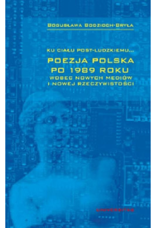 Ku ciału post-ludzkiemu... Poezja polska po 1989 roku wobec nowych mediów i nowej rzeczywistości