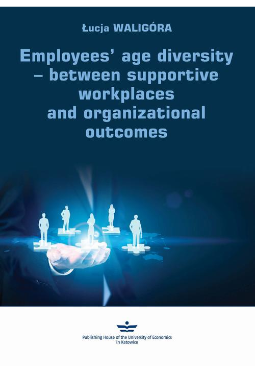 Employees’ age diversity − between supportive workplaces and organizational outcomes