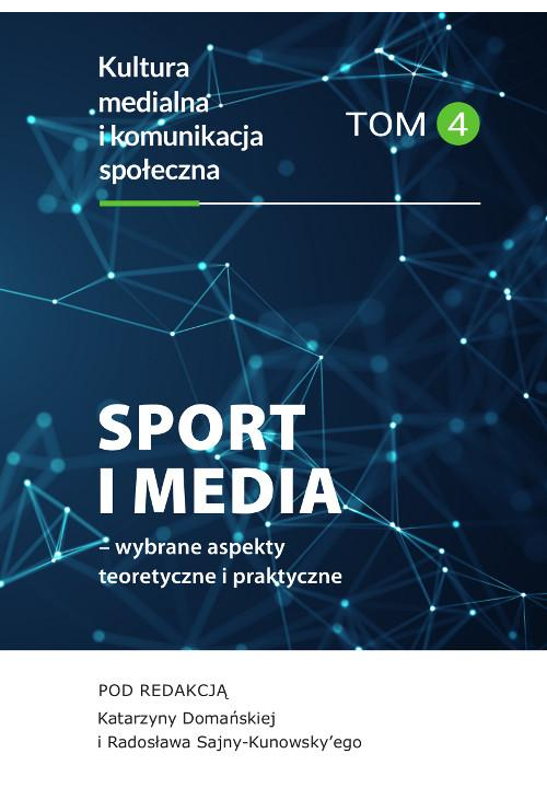 Sport i media – wybrane aspekty teoretyczne i praktyczne. Kultura medialna i komunikacja społeczna, tom 4