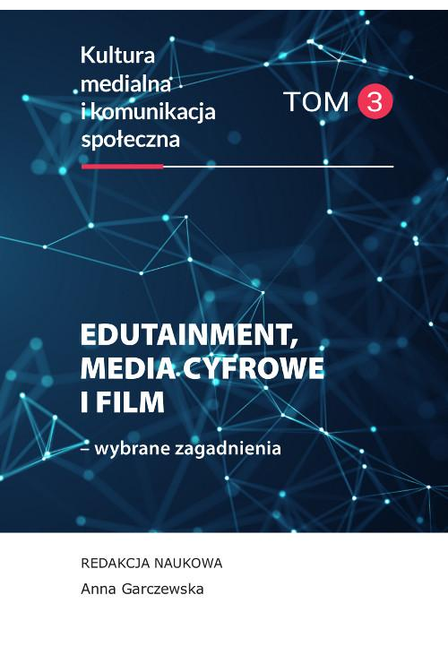 Edutainment, media cyfrowe i film – wybrane zagadnienia. Kultura medialna i komunikacja społeczna, tom 3