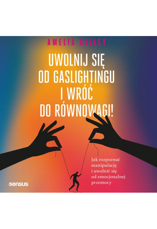 Uwolnij się od gaslightingu i wróć do równowagi! Jak rozpoznać manipulację i uwolnić się od emocjonalnej przemocy