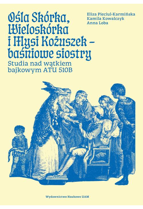 Ośla Skórka. Wieloskórka i Mysi Kożuszek - baśniowe siostry. Studia nad wątkiem bajkowym ATU 510B