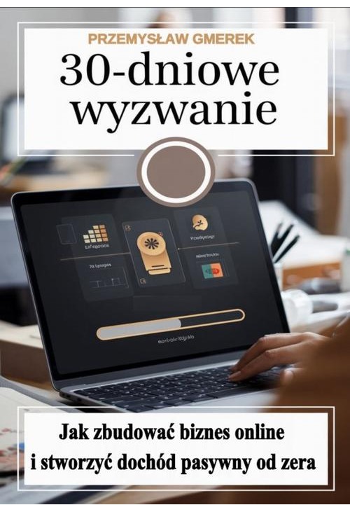 30-dniowe wyzwanie: jak zbudować biznes online i stworzyć dochód pasywny od zera