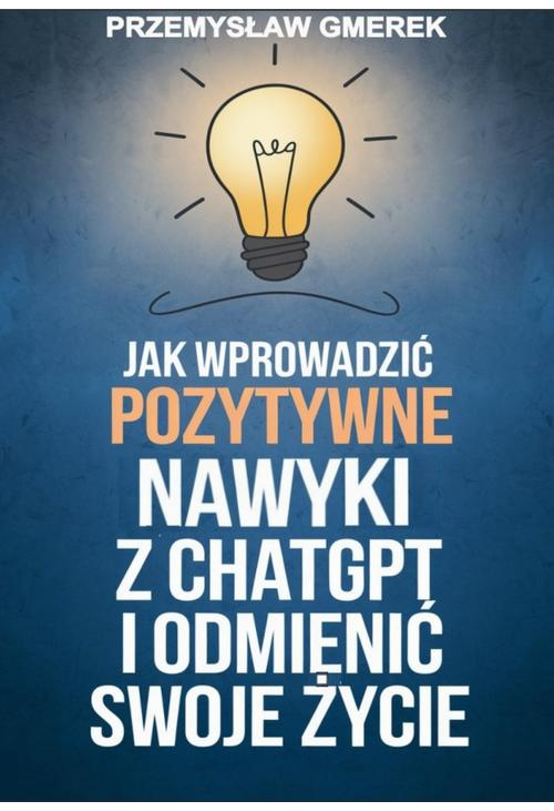 Jak wprowadzić pozytywne nawyki z ChatGPT i odmienić swoje życie