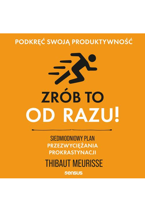 Zrób to od razu! Siedmiodniowy plan przezwyciężania prokrastynacji. Podkręć swoją produktywność