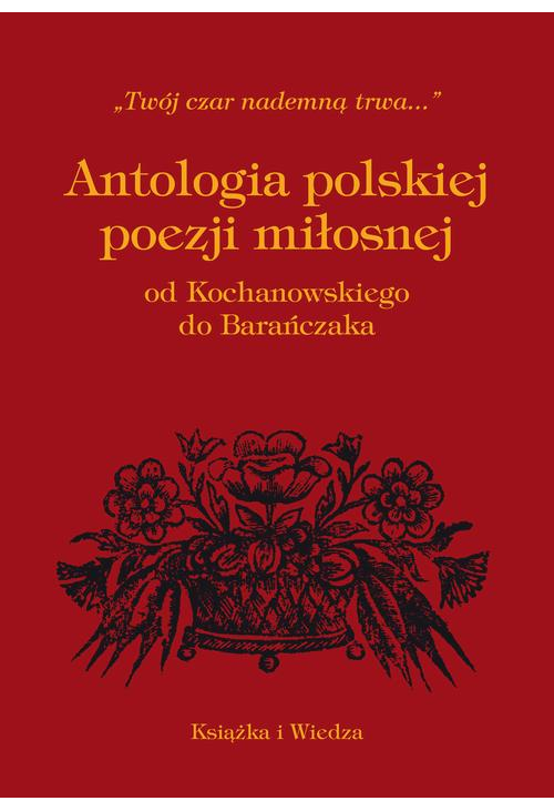 ANTOLOGIA POLSKIEJ POEZJI MIŁOSNEJ OD KOCHANOWSKIEGO DO BARAŃCZAKA