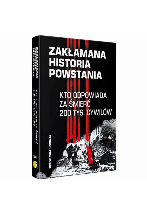 Zakłamana historia powstania II Kto odpowiada za śmierć 200 tys. cywilów - wydanie poszerzone