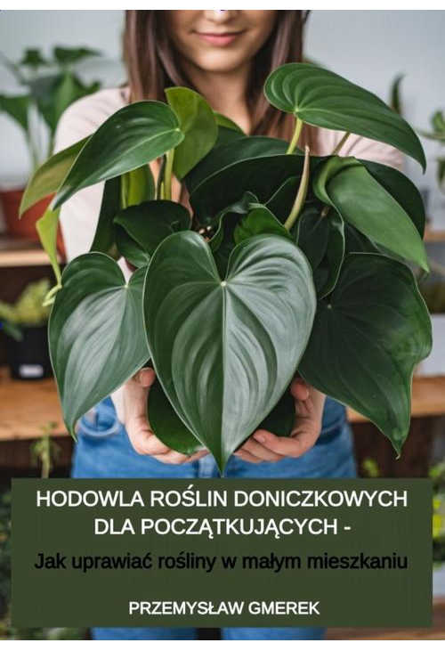 Hodowla roślin doniczkowych dla początkujących – Jak uprawiać rośliny w małym mieszkaniu