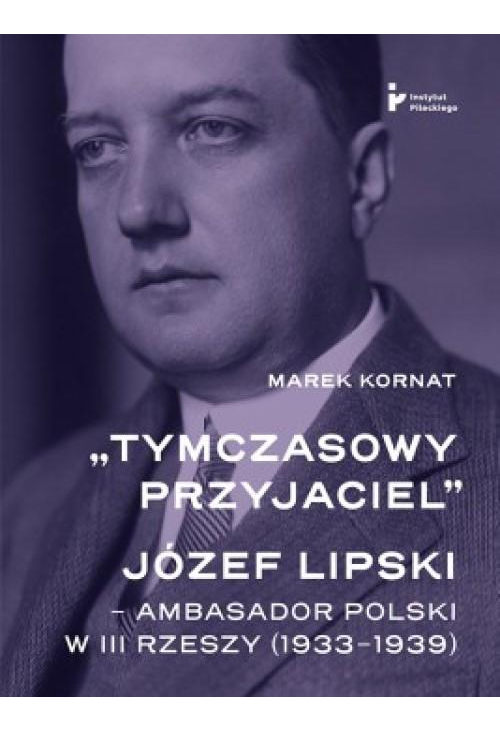 „Tymczasowy przyjaciel”. Józef Lipski – ambasador polski w III Rzeszy (1933–1939)