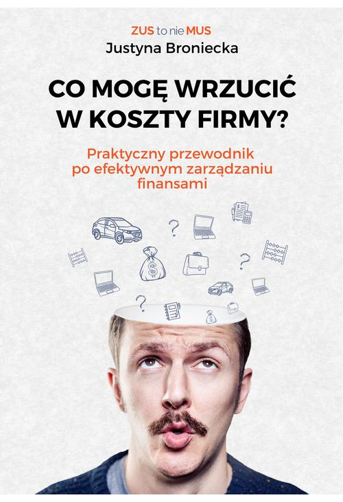 CO MOGĘ WRZUCIĆ W KOSZTY FIRMY? Praktyczny przewodnik po efektywnym zarządzaniu finansami