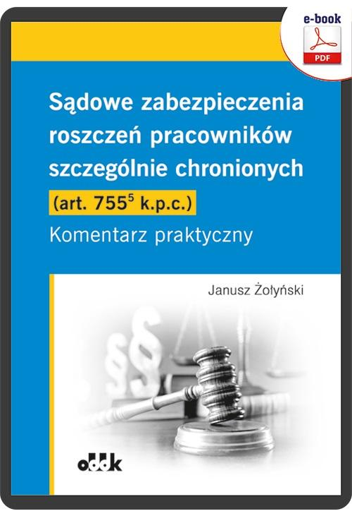 Sądowe zabezpieczenia roszczeń pracowników szczególnie chronionych (art. 755(5) k.p.c.). Komentarz praktyczny