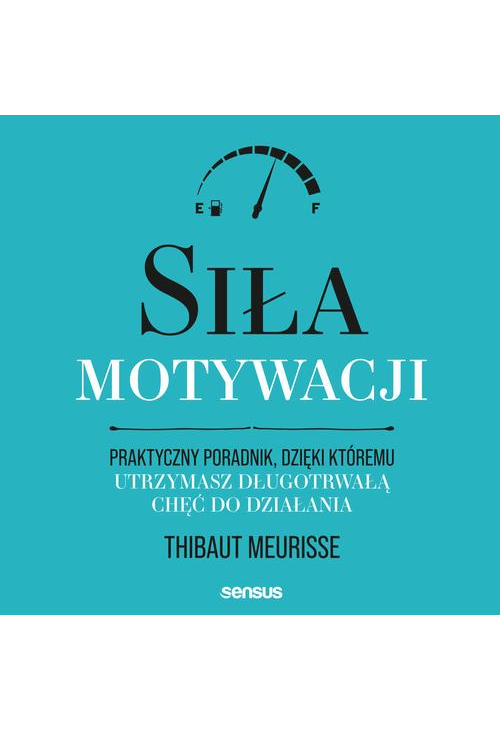 Siła motywacji. Praktyczny poradnik, dzięki któremu utrzymasz długotrwałą chęć do działania