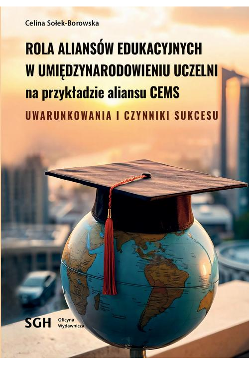 ROLA ALIANSÓW EDUKACYJNYCH W UMIĘDZYNARODOWIENIU UCZELNI NA PRZYKŁADZIE ALIANSU CEMS. Uwarunkowania i czynniki sukcesu