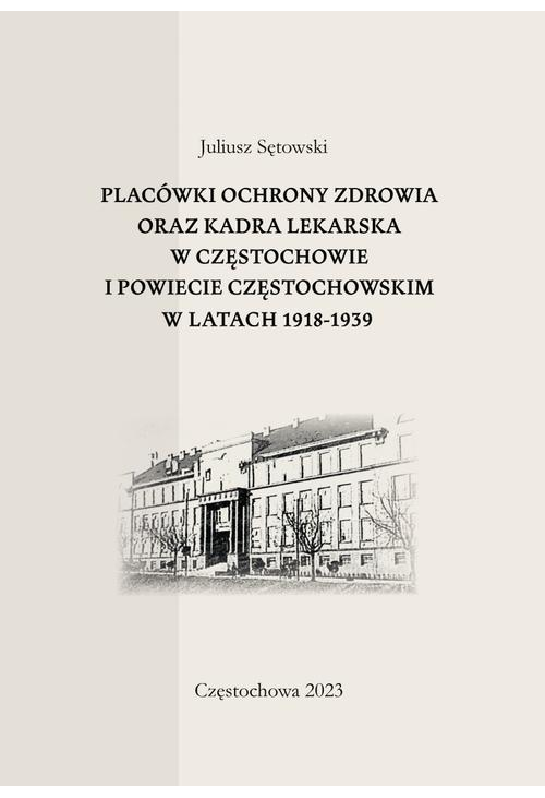 Placówki ochrony zdrowia oraz kadra lekarska w Częstochowie i powiecie częstochowskim w latach 1918-1939