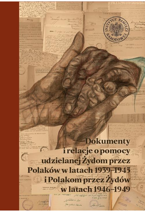 Dokumenty i relacje o pomocy udzielanej Żydom przez Polaków w latach 1939–1945 i Polakom przez Żydów w latach 1946–1949....