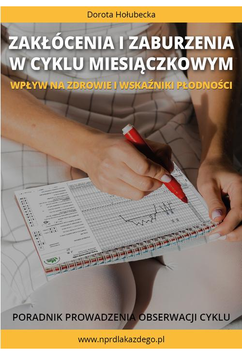 Zakłócenia i zaburzenia w cyklu miesiączkowym. Wpływ na zdrowie i wskaźniki płodności. Poradnik prowadzenia obserwacji cyklu...