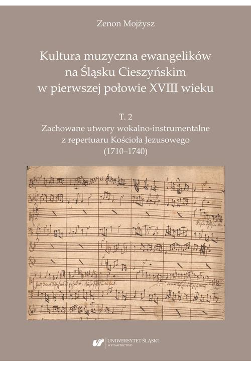 Kultura muzyczna ewangelików na Śląsku Cieszyńskim w pierwszej połowie XVIII wieku. T. 2: Zachowane utwory wokalno-instrumen...