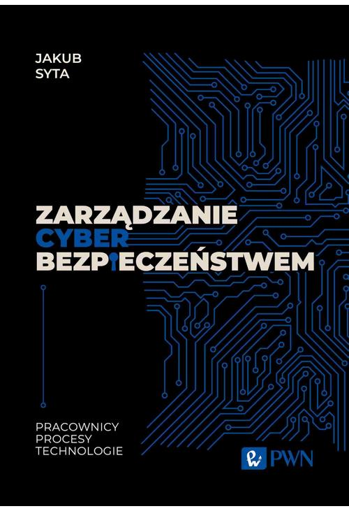 Zarządzanie cyberbezpieczeństwem. Pracownicy, Procesy, Technologie