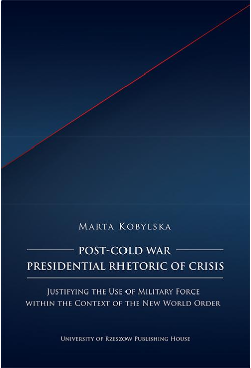 Post-Cold War Presidential Rhetoric of Crisis. Justifying the Use of Military Force within the Context of the New World Order