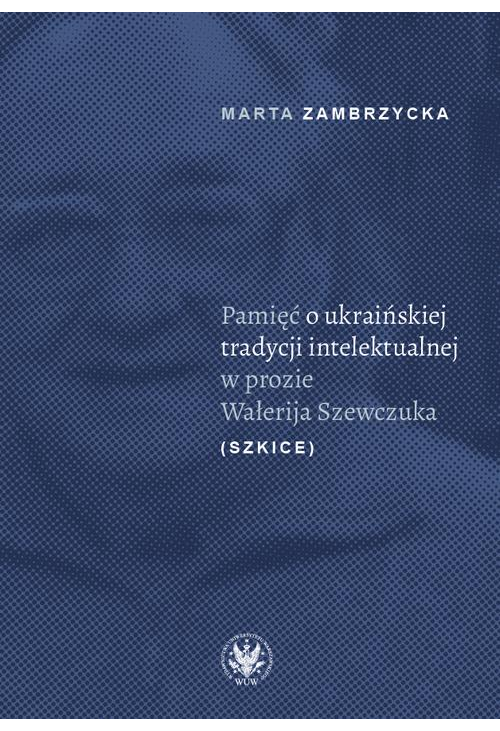 Pamięć o ukraińskiej tradycji intelektualnej w prozie Wałerija Szewczuka (szkice)
