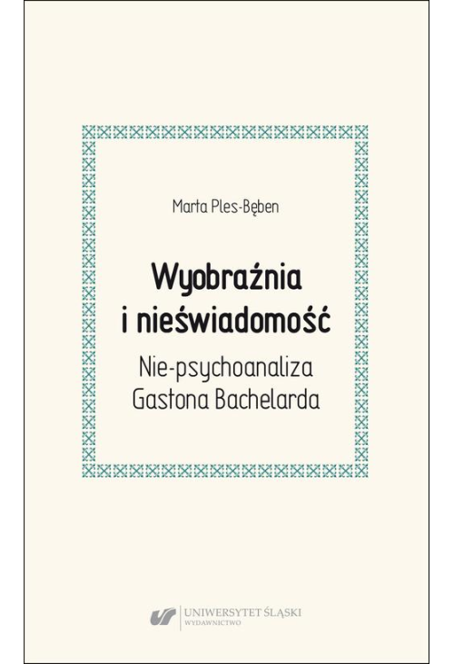 Wyobraźnia i nieświadomość. Nie-psychoanaliza Gastona Bachelarda