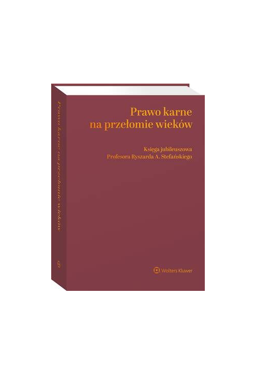 Prawo karne na przełomie wieków. Księga jubileuszowa Profesora Ryszarda A. Stefańskiego
