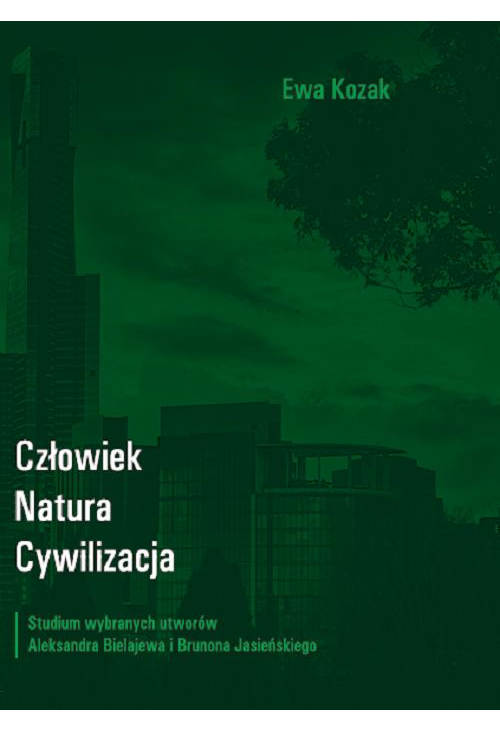 Człowiek - Natura - Cywilizacja. Studium wybranych utworów Aleksandra Bielajewa i Brunona Jasieńskiego