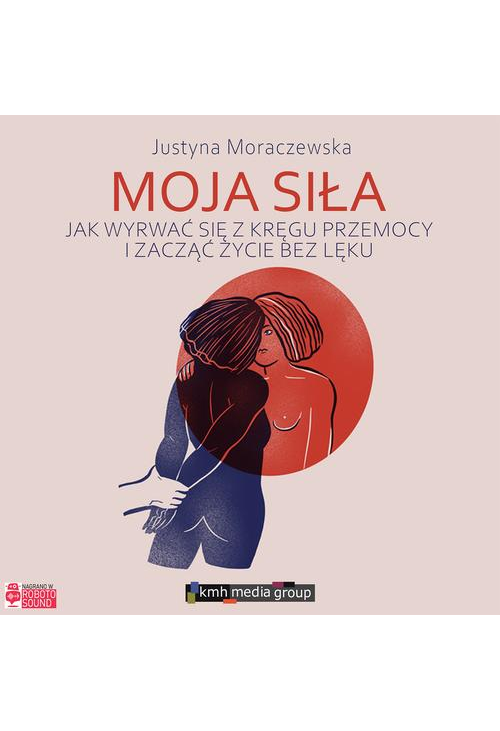 Moja siła. Jak wyrwać się z kręgu przemocy i zacząć życie bez lęku