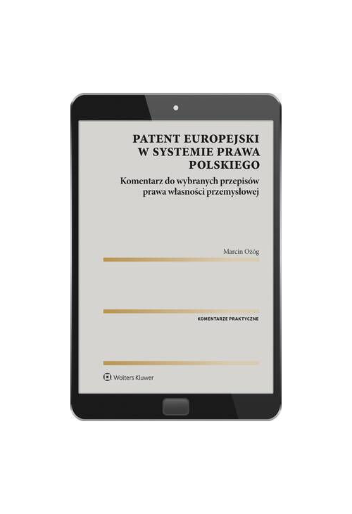 Patent europejski w systemie prawa polskiego. Komentarz do wybranych przepisów prawa własności przemysłowej