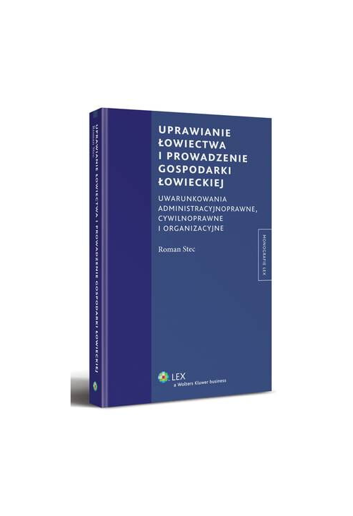 Uprawianie łowiectwa i prowadzenie gospodarki łowieckiej. Uwarunkowania administracyjne, cywilnoprawne i organizacyjne