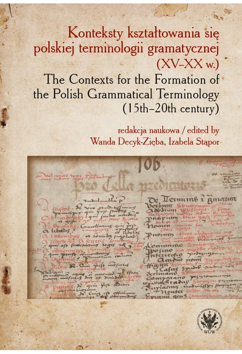 Konteksty kształtowania się polskiej terminologii gramatycznej (XV–XX w.) / The Contexts for the Formation of the Polish Gra...