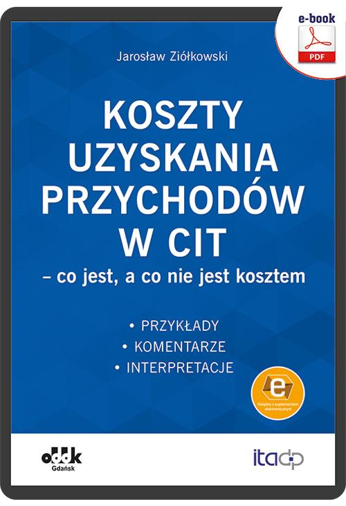 Koszty uzyskania przychodów w CIT – co jest, a co nie jest kosztem. Przykłady, komentarze, interpretacje (e-book z suplement...