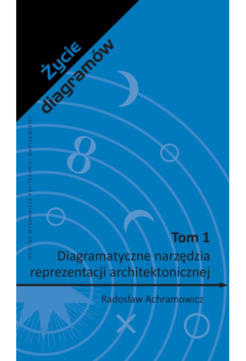 Życie diagramów. Tom 1. Diagramatyczne narzędzia reprezentacji architektonicznej