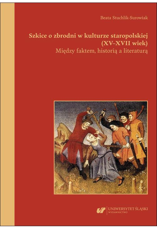 Szkice o zbrodni w kulturze staropolskiej (XV–XVII wiek). Między faktem, historią a literaturą