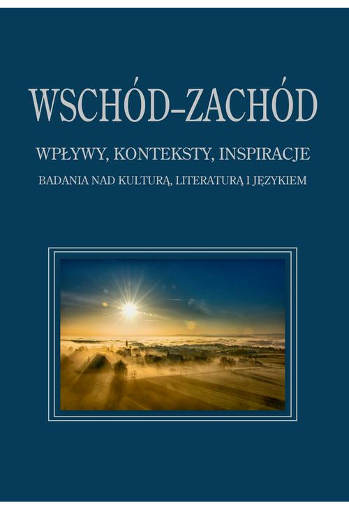 Wschód–Zachód. Wpływy, konteksty, inspiracje. Badania nad kulturą, literaturą i językiem