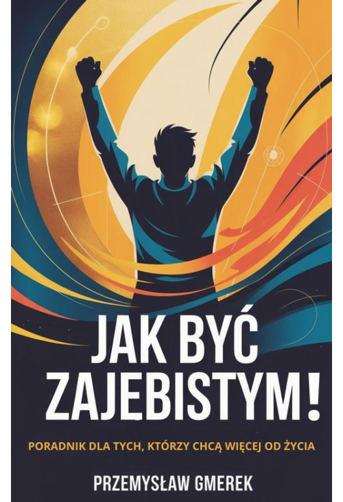 Jak być zajebistym! Poradnik dla tych, którzy chcą więcej od życia