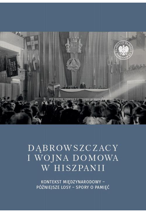 Dąbrowszczacy i wojna domowa w Hiszpanii. Kontekst międzynarodowy – późniejsze losy – spory o pamięć
