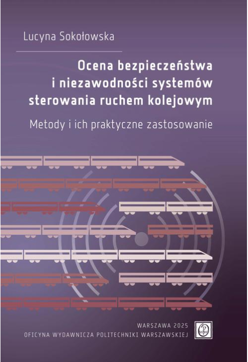 Ocena bezpieczeństwa i niezawodności systemów sterowania ruchem kolejowym. Metody i ich praktyczne zastosowanie