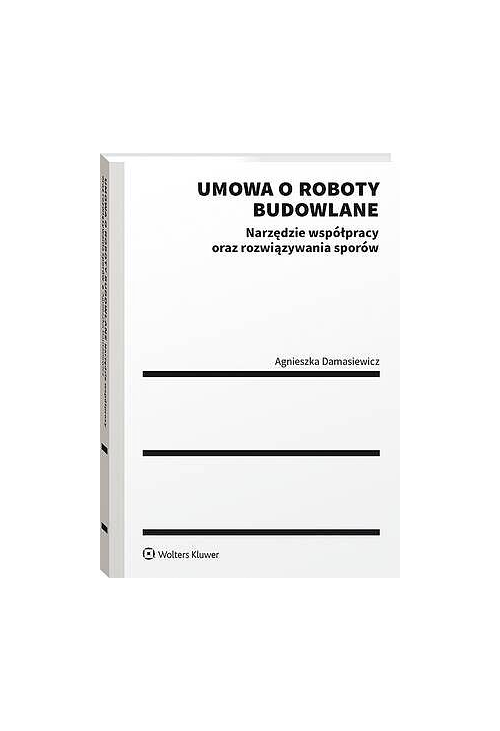 Umowa o roboty budowlane. Narzędzie współpracy oraz rozwiązywania sporów