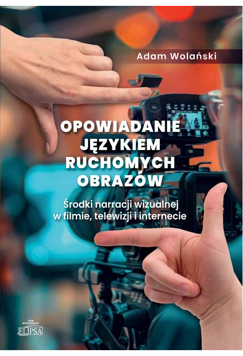 Opowiadanie językiem ruchomych obrazów. Środki narracji wizualnej w filmie, telewizji i internecie